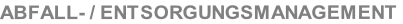 ABFALL- / ENTSORGUNGSMANAGEMENT